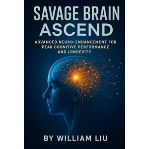 Liu, William Savage Brain Ascend: Advanced Neuro-Enhancement for Peak Cognitive Performance and Longevity: 3 (Brain / Nervous System Series) Liu, William Savage Brain Ascend: Advanced Neuro-Enhancement for Peak Cognitive Performance and Longevity: 3 (Brain / Nervous System Series)