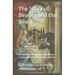 de Villeneuve, Gabrielle-Suzanne Barbot The Story of Beauty and the Beast: Complete & unabridged. Rendered into modern English by Paul Martin. de Villeneuve, Gabrielle-Suzanne Barbot The Story of Beauty and the Beast: Complete & unabridged. Rendered into modern English by Paul Martin.
