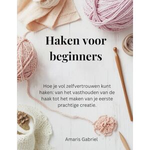 Gabriel, Amaris Haken voor beginners: Hoe je vol zelfvertrouwen kunt haken: van het vasthouden van de haak tot het maken van je eerste prachtige creatie. Gabriel, Amaris Haken voor beginners: Hoe je vol zelfvertrouwen kunt haken: van het vasthouden van de haak tot het maken van je eerste prachtige creatie.