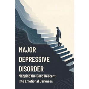 Ramos, Skylar Major Depressive Disorder: Mapping the Deep Descent into Emotional Darkness Ramos, Skylar Major Depressive Disorder: Mapping the Deep Descent into Emotional Darkness