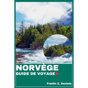 Daniele, Frattin Z. NORVÈGE GUIDE DE VOYAGE: Votre guide de voyage essentiel pour la Norvège : Itinéraires authentiques, fjords, culture, gastronomie et aventures nordiques Daniele, Frattin Z. NORVÈGE GUIDE DE VOYAGE: Votre guide de voyage essentiel pour la Norvège : Itinéraires authentiques, fjords, culture, gastronomie et aventures nordiques