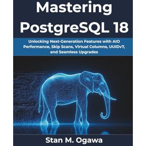 Ogawa, Stan M. Mastering PostgreSQL 18: Unlocking Next-Generation Features with AIO Performance, Skip Scans, Virtual Columns, UUIDv7, and Seamless Upgrades: 5 (Ultimate Programming Series Trend) Ogawa, Stan M. Mastering PostgreSQL 18: Unlocking Next-Generation Features with AIO Performance, Skip Scans, Virtual Columns, UUIDv7, and Seamless Upgrades: 5 (Ultimate Programming Series Trend)