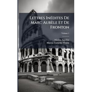 Aurelius, Marcus Lettres InÃ(c)dites De Marc Aurèle Et De Fronton Aurelius, Marcus Lettres InÃ(c)dites De Marc Aurèle Et De Fronton
