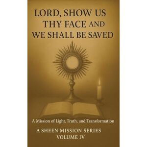 Smith, Allan J Lord, Show Us Thy Face And We Shall Be Saved: A Mission of Light, Truth and Transformation Smith, Allan J Lord, Show Us Thy Face And We Shall Be Saved: A Mission of Light, Truth and Transformation
