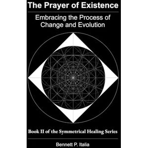 Italia, Bennett P. The Prayer of Existence (Premium Color Edition): Embracing the Process of Change and Evolution (The Symmetrical Healing Series (Premium Color Edition)) Italia, Bennett P. The Prayer of Existence (Premium Color Edition): Embracing the Process of Change and Evolution (The Symmetrical Healing Series (Premium Color Edition))