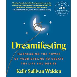 Kelly Sullivan Walden Dreamifesting: Harnessing the Power of Your Dreams to Create the Life You Desire Kelly Sullivan Walden Dreamifesting: Harnessing the Power of Your Dreams to Create the Life You Desire