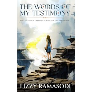 Ramasodi, Lizzy The Words of my Testimony: A Life Saved from Darkness The Way, The Truth and The Life Ramasodi, Lizzy The Words of my Testimony: A Life Saved from Darkness The Way, The Truth and The Life