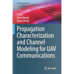 Bai, Lu Propagation Characterization and Channel Modeling for UAV Communications (Wireless Networks) Bai, Lu Propagation Characterization and Channel Modeling for UAV Communications (Wireless Networks)