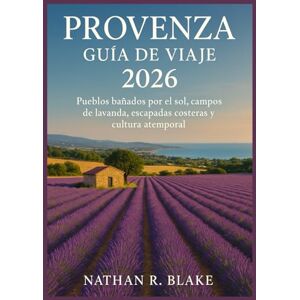 R. Blake, Nathan PROVENZA GUÍA DE VIAJE 2026: Pueblos bañados por el sol, campos de lavanda, escapadas costeras y cultura atemporal R. Blake, Nathan PROVENZA GUÍA DE VIAJE 2026: Pueblos bañados por el sol, campos de lavanda, escapadas costeras y cultura atemporal