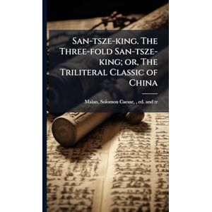 San-tsze-king. The Three-fold San-tsze-king; or, The Triliteral Classic of China San-tsze-king. The Three-fold San-tsze-king; or, The Triliteral Classic of China