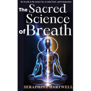 HARTWELL, SERAPHINA The SACRED SCIENCE OF BREATH: the breath as the master key to mind-body-spirit integration (1.Science Meets Spirit) HARTWELL, SERAPHINA The SACRED SCIENCE OF BREATH: the breath as the master key to mind-body-spirit integration (1.Science Meets Spirit)