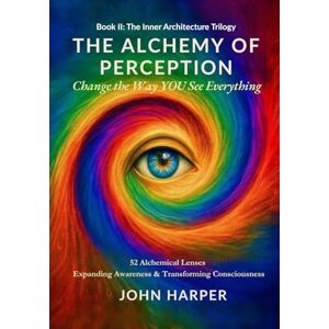 Harper, John The Alchemy of Perception: Change the Way YOU See Everything Harper, John The Alchemy of Perception: Change the Way YOU See Everything