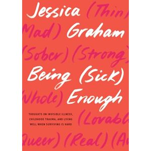 Graham, Jessica Being (Sick) Enough: Thoughts on Invisible Illness, Childhood Trauma, and Living Well When Surviving is Hard Graham, Jessica Being (Sick) Enough: Thoughts on Invisible Illness, Childhood Trauma, and Living Well When Surviving is Hard