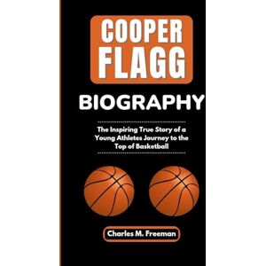 M. Freeman, Charles COOPER FLAGG BIOGRAPHY: The Inspiring True Story of a Young Athletes Journey to the Top of Basketball M. Freeman, Charles COOPER FLAGG BIOGRAPHY: The Inspiring True Story of a Young Athletes Journey to the Top of Basketball