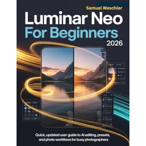 Weschler, Samuel Luminar Neo for Beginners 2026: Quick, Updated User Guide to AI Editing, Presets, and Photo Workflows for Busy Photographers Weschler, Samuel Luminar Neo for Beginners 2026: Quick, Updated User Guide to AI Editing, Presets, and Photo Workflows for Busy Photographers