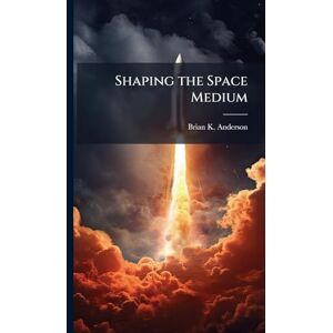 Anderson, Brian K Shaping the Space Medium Anderson, Brian K Shaping the Space Medium