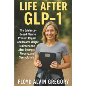 Gregory, Floyd Alvin Life After GLP-1: The Evidence-Based Plan to Prevent Regain and Master Weight Maintenance After Ozempic, Wegovy, and Semaglutide Gregory, Floyd Alvin Life After GLP-1: The Evidence-Based Plan to Prevent Regain and Master Weight Maintenance After Ozempic, Wegovy, and Semaglutide
