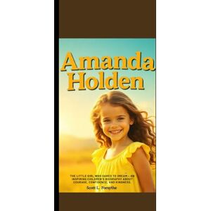 Scott AMANDA HOLDEN: The Little Girl Who Dared to Dream – An Inspiring Children’s Biography About Courage, Confidence, and Kindness. Scott AMANDA HOLDEN: The Little Girl Who Dared to Dream – An Inspiring Children’s Biography About Courage, Confidence, and Kindness.