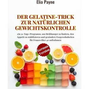 Payne, Elia Der Gelatine-Trick zur natürlichen Gewichtskontrolle: ein 21-Tage-Programm, um Heißhunger zu lindern, den Appetit zu stabilisieren und gesündere Essgewohnheiten für Frauen über 40 aufzubauen Payne, Elia Der Gelatine-Trick zur natürlichen Gewichtskontrolle: ein 21-Tage-Programm, um Heißhunger zu lindern, den Appetit zu stabilisieren und gesündere Essgewohnheiten für Frauen über 40 aufzubauen