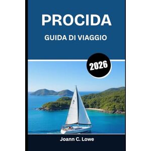 Lowe, Joann C. PROCIDA GUIDA DI VIAGGIO 2026: Un viaggio attraverso porti, sapori e tradizioni senza tempo Lowe, Joann C. PROCIDA GUIDA DI VIAGGIO 2026: Un viaggio attraverso porti, sapori e tradizioni senza tempo