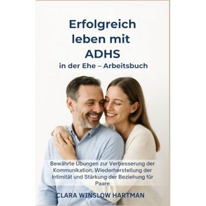 Hartman, Clara Winslow Erfolgreich leben mit ADHS in der Ehe – Arbeitsbuch: Bewährte Übungen zur Verbesserung der Kommunikation, Wiederherstellung der Intimität und Stärkung der Beziehung für Paare Hartman, Clara Winslow Erfolgreich leben mit ADHS in der Ehe – Arbeitsbuch: Bewährte Übungen zur Verbesserung der Kommunikation, Wiederherstellung der Intimität und Stärkung der Beziehung für Paare