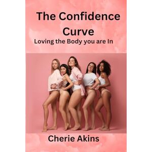 Akins, Cherie The Confidence Curve: Learning to Love the Body You’re In: A Guide to Body Confidence, Self-Love, and Finding Freedom Beyond the Scale Akins, Cherie The Confidence Curve: Learning to Love the Body You’re In: A Guide to Body Confidence, Self-Love, and Finding Freedom Beyond the Scale