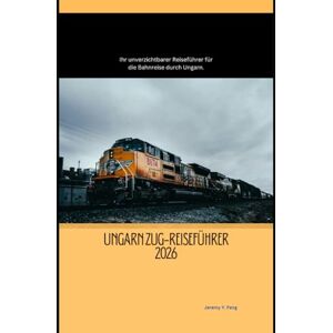 Feng, Jeremy Y. Ungarn Zug-Reiseführer 2026: Ihr unverzichtbarer Reiseführer für die Bahnreise durch Ungarn. (Railway Journeys: The 2026 Train Travel Guide Collection) Feng, Jeremy Y. Ungarn Zug-Reiseführer 2026: Ihr unverzichtbarer Reiseführer für die Bahnreise durch Ungarn. (Railway Journeys: The 2026 Train Travel Guide Collection)