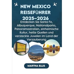 Ellis, Martha New Mexico Reiseführer 2025–2026: Entdecken Sie Santa Fe, Albuquerque, Nationalparks, Panoramastraßen, einheimische Kultur, heiße Quellen und versteckte Juwelen im Land der Verzauberung Ellis, Martha New Mexico Reiseführer 2025–2026: Entdecken Sie Santa Fe, Albuquerque, Nationalparks, Panoramastraßen, einheimische Kultur, heiße Quellen und versteckte Juwelen im Land der Verzauberung