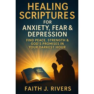 Rivers, Faith J. Healing Scriptures for Anxiety, Fear & Depression: Find Peace, Strength & God's Promises in Your Darkest Hour: 10 (Faith Unshaken: Christian ... & ... & Spiritual Warfare for Daily Strength) Rivers, Faith J. Healing Scriptures for Anxiety, Fear & Depression: Find Peace, Strength & God's Promises in Your Darkest Hour: 10 (Faith Unshaken: Christian ... & ... & Spiritual Warfare for Daily Strength)