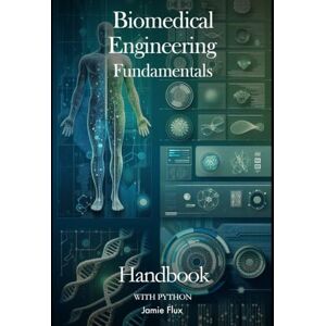 Flux, Jamie Biomedical Engineering Fundamentals Handbook with Python (Genesis Protocol: Next Generation Technology for Biological and Life Sciences) Flux, Jamie Biomedical Engineering Fundamentals Handbook with Python (Genesis Protocol: Next Generation Technology for Biological and Life Sciences)