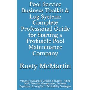 McMartin Jr, Rusty Eugene Pool Service Business Toolkit & Log System: Complete Professional Guide for Starting a Profitable Pool Maintenance Company: Volume 4 Advanced Growth & ... & Long-Term Profitability Strategies McMartin Jr, Rusty Eugene Pool Service Business Toolkit & Log System: Complete Professional Guide for Starting a Profitable Pool Maintenance Company: Volume 4 Advanced Growth & ... & Long-Term Profitability Strategies