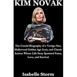 Storm, Isabelle KIM NOVAK: The Untold Biography of a Vertigo Star, Hollywood Golden Age Icon, and Classic Actress Whose Life Story Spanned Fame, Love, and Survival Storm, Isabelle KIM NOVAK: The Untold Biography of a Vertigo Star, Hollywood Golden Age Icon, and Classic Actress Whose Life Story Spanned Fame, Love, and Survival