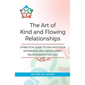 Haines, Nicholas The Art of Kind and Flowing Relationships: A Practical Guide to Deal with Your Differences and Create Happy Relationships that Last Haines, Nicholas The Art of Kind and Flowing Relationships: A Practical Guide to Deal with Your Differences and Create Happy Relationships that Last