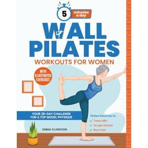 Clarkson, Emma Wall Pilates Workouts for Women: Your 28-Day Challenge for a Top Model Physique. Illustrated Exercises to Tone Abs, Sculpt Glutes, and Shock Your Loved Ones in 5 Minutes a Day. Clarkson, Emma Wall Pilates Workouts for Women: Your 28-Day Challenge for a Top Model Physique. Illustrated Exercises to Tone Abs, Sculpt Glutes, and Shock Your Loved Ones in 5 Minutes a Day.