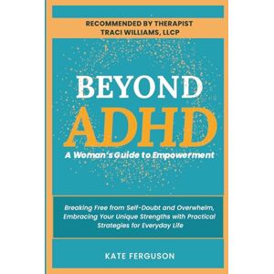 Ferguson, Kate Beyond ADHD: A Woman's Guide to Empowerment. Breaking Free From Self-Doubt and Overwhelm, Embracing Your Unique Strengths With Practical Strategies for Everyday Life. Ferguson, Kate Beyond ADHD: A Woman's Guide to Empowerment. Breaking Free From Self-Doubt and Overwhelm, Embracing Your Unique Strengths With Practical Strategies for Everyday Life.