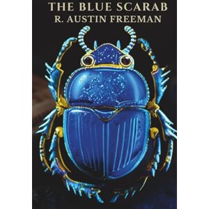 Freeman, R. Austin THE BLUE SCARAB: A DR. THORNDYKE MYSTERY OF MURDER AND ANCIENT SECRETS Freeman, R. Austin THE BLUE SCARAB: A DR. THORNDYKE MYSTERY OF MURDER AND ANCIENT SECRETS
