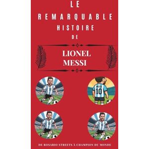 Scott Le remarquable Histoire de Lionel Messi: De Rosario Streets à Champion du Monde Scott Le remarquable Histoire de Lionel Messi: De Rosario Streets à Champion du Monde