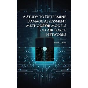 Thiem, Lisa S A Study to Determine Damage Assessment Methods or Models on Air Force Networks Thiem, Lisa S A Study to Determine Damage Assessment Methods or Models on Air Force Networks