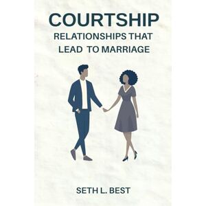 Best, Seth Courtship: Relationships That Lead to Marriage: A Faith-Based Guide to Building Godly Love Best, Seth Courtship: Relationships That Lead to Marriage: A Faith-Based Guide to Building Godly Love