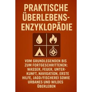 Bento, Filipe Praktische Überlebens-Enzyklopädie: Vom Grundlegenden bis zum Fortgeschrittenen: Wasser, Feuer, Unterkunft, Navigation, Erste Hilfe, Jagd/Fischerei sowie urbanes und wildes Überleben Bento, Filipe Praktische Überlebens-Enzyklopädie: Vom Grundlegenden bis zum Fortgeschrittenen: Wasser, Feuer, Unterkunft, Navigation, Erste Hilfe, Jagd/Fischerei sowie urbanes und wildes Überleben