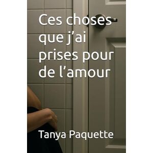 Paquette, Tanya Ces choses que j’ai prises pour de l’amour Paquette, Tanya Ces choses que j’ai prises pour de l’amour