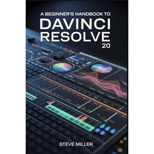 Miller, Steve A Beginner’s Handbook to DaVinci Resolve 20: The Complete Guide to Professional Video Editing, Color Grading, Audio Mixing, and Visual Effects for Creators and Filmmakers Miller, Steve A Beginner’s Handbook to DaVinci Resolve 20: The Complete Guide to Professional Video Editing, Color Grading, Audio Mixing, and Visual Effects for Creators and Filmmakers
