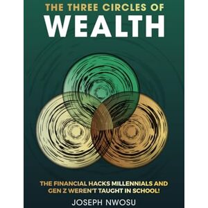 Nwosu, Joseph The Three Circles of Wealth: The Financial Hacks Millennials and Gen Z Weren't Taught In School! Nwosu, Joseph The Three Circles of Wealth: The Financial Hacks Millennials and Gen Z Weren't Taught In School!