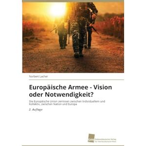 Lacher, Norbert Europäische Armee Vision oder Notwendigkeit?: Die Europäische Union zerrissen zwischen Individuellem und Kollektiv, zwischen Nation und Europa 2. Auflage Lacher, Norbert Europäische Armee Vision oder Notwendigkeit?: Die Europäische Union zerrissen zwischen Individuellem und Kollektiv, zwischen Nation und Europa 2. Auflage