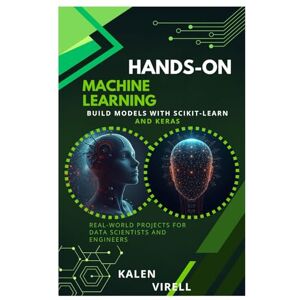 Virell, Kalen Hands-On Machine Learning: Build Models with Scikit-Learn and Keras Virell, Kalen Hands-On Machine Learning: Build Models with Scikit-Learn and Keras