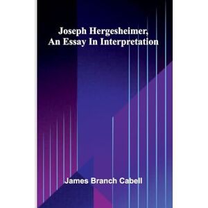 Branch Cabell, James Joseph Hergesheimer, An Essay In Interpretation Branch Cabell, James Joseph Hergesheimer, An Essay In Interpretation