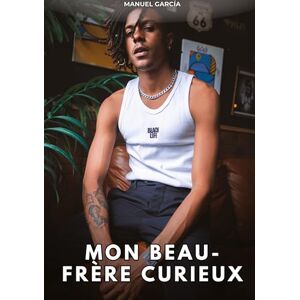 García, Manuel Mon beau-frère curieux: Histoires Érotiques Gay de Sexe Explicite García, Manuel Mon beau-frère curieux: Histoires Érotiques Gay de Sexe Explicite