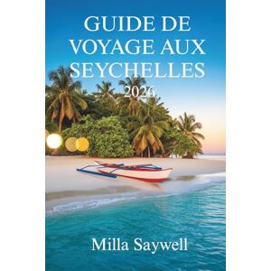 Saywell, Milla GUIDE DE VOYAGE AUX SEYCHELLES 2026: Aventures insulaires et secrets locaux au cœur de l'Afrique de l'Est Saywell, Milla GUIDE DE VOYAGE AUX SEYCHELLES 2026: Aventures insulaires et secrets locaux au cœur de l'Afrique de l'Est