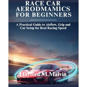 Malvin, Hayford M. Race Car Aerodynamics For Beginners: A Practical Guide to Airflow, Grip and Car Setup for Real Racing Speed Malvin, Hayford M. Race Car Aerodynamics For Beginners: A Practical Guide to Airflow, Grip and Car Setup for Real Racing Speed