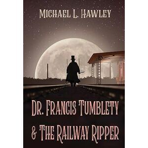 Hawley, Michael L Dr. Francis Tumblety & The Railway Ripper Hawley, Michael L Dr. Francis Tumblety & The Railway Ripper